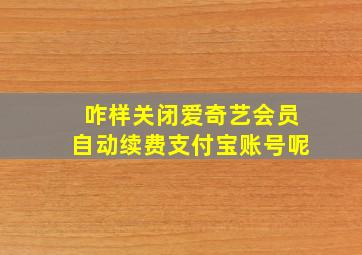 咋样关闭爱奇艺会员自动续费支付宝账号呢