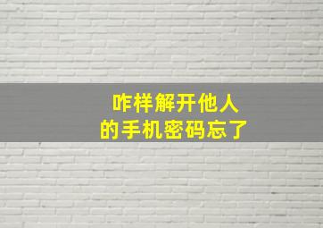 咋样解开他人的手机密码忘了