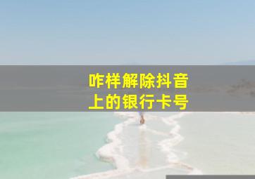 咋样解除抖音上的银行卡号