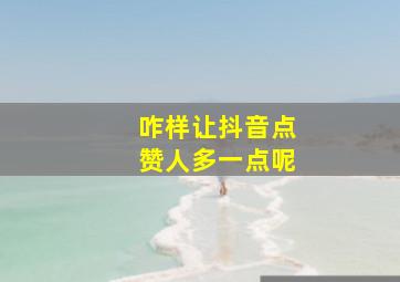 咋样让抖音点赞人多一点呢