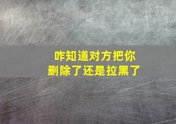 咋知道对方把你删除了还是拉黑了