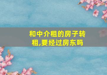 和中介租的房子转租,要经过房东吗