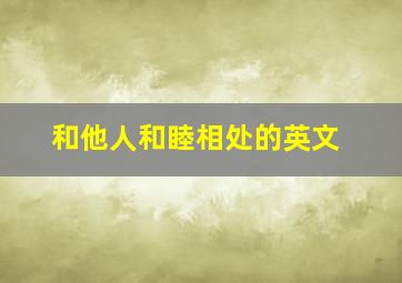 和他人和睦相处的英文