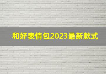 和好表情包2023最新款式