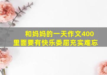 和妈妈的一天作文400里面要有快乐委屈充实难忘