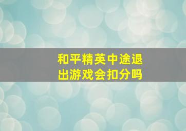 和平精英中途退出游戏会扣分吗