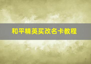 和平精英买改名卡教程