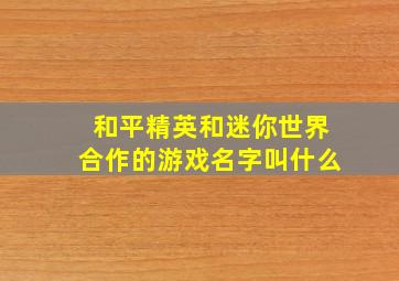 和平精英和迷你世界合作的游戏名字叫什么