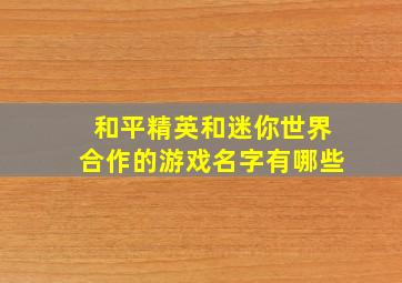 和平精英和迷你世界合作的游戏名字有哪些