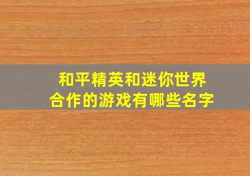 和平精英和迷你世界合作的游戏有哪些名字