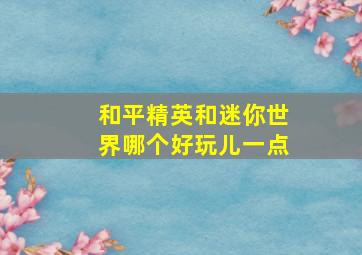 和平精英和迷你世界哪个好玩儿一点