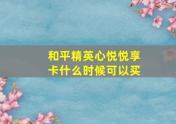 和平精英心悦悦享卡什么时候可以买