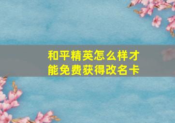 和平精英怎么样才能免费获得改名卡