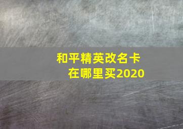 和平精英改名卡在哪里买2020