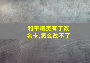 和平精英有了改名卡,怎么改不了