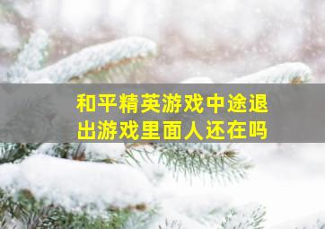 和平精英游戏中途退出游戏里面人还在吗