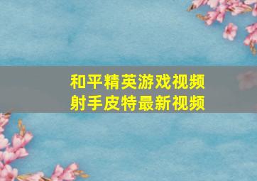 和平精英游戏视频射手皮特最新视频