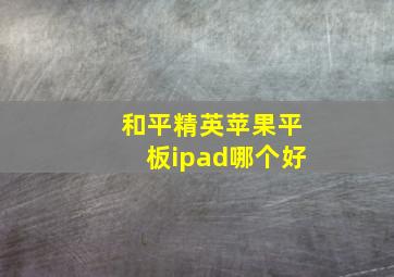 和平精英苹果平板ipad哪个好