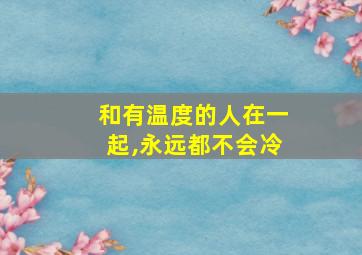 和有温度的人在一起,永远都不会冷