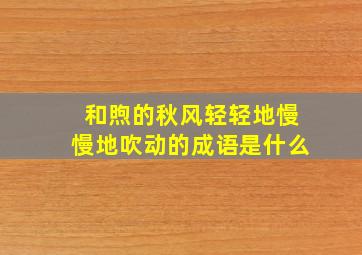 和煦的秋风轻轻地慢慢地吹动的成语是什么