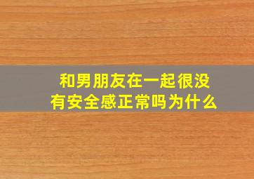 和男朋友在一起很没有安全感正常吗为什么