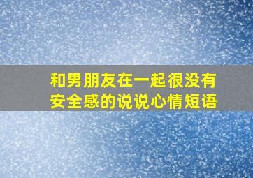 和男朋友在一起很没有安全感的说说心情短语