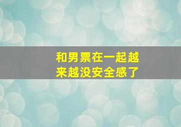 和男票在一起越来越没安全感了