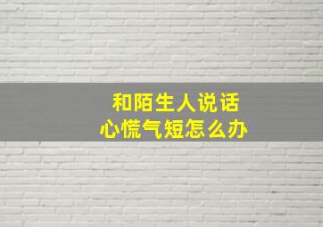 和陌生人说话心慌气短怎么办