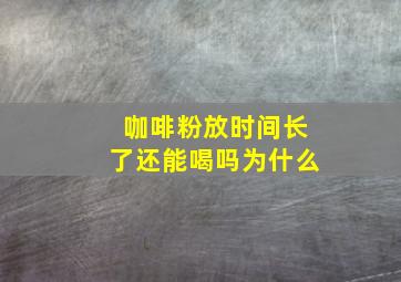 咖啡粉放时间长了还能喝吗为什么