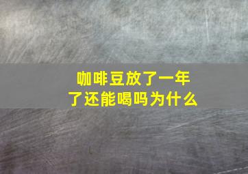 咖啡豆放了一年了还能喝吗为什么