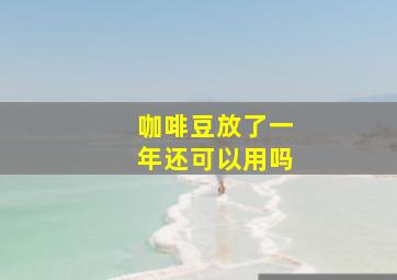 咖啡豆放了一年还可以用吗