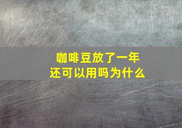 咖啡豆放了一年还可以用吗为什么