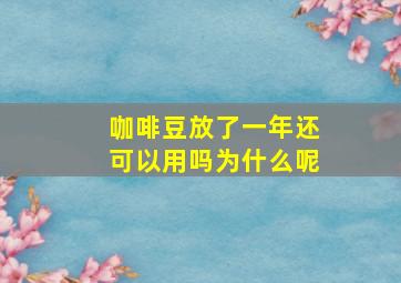 咖啡豆放了一年还可以用吗为什么呢