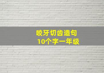 咬牙切齿造句10个字一年级