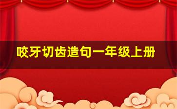 咬牙切齿造句一年级上册