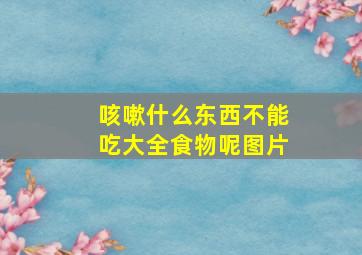 咳嗽什么东西不能吃大全食物呢图片