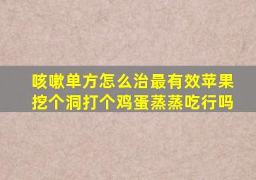 咳嗽单方怎么治最有效苹果挖个洞打个鸡蛋蒸蒸吃行吗