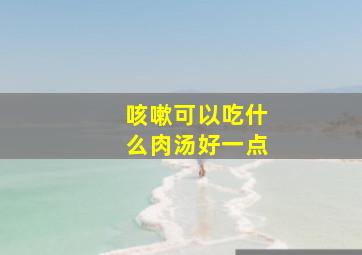 咳嗽可以吃什么肉汤好一点