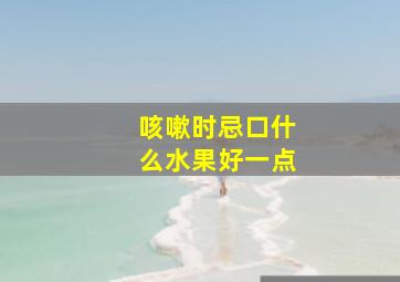 咳嗽时忌口什么水果好一点