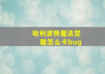 哈利波特魔法觉醒怎么卡bug