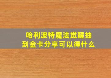 哈利波特魔法觉醒抽到金卡分享可以得什么