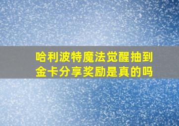 哈利波特魔法觉醒抽到金卡分享奖励是真的吗