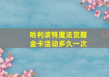 哈利波特魔法觉醒金卡活动多久一次