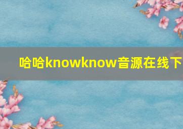 哈哈knowknow音源在线下载