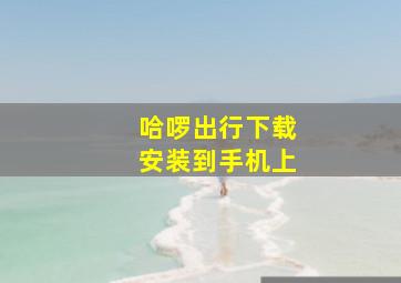 哈啰出行下载安装到手机上