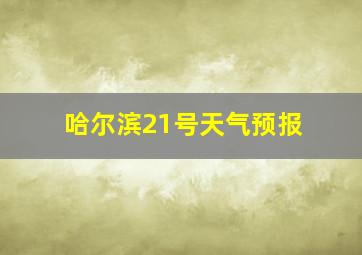 哈尔滨21号天气预报