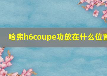 哈弗h6coupe功放在什么位置