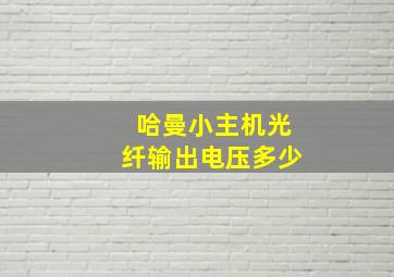 哈曼小主机光纤输出电压多少