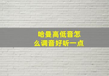 哈曼高低音怎么调音好听一点