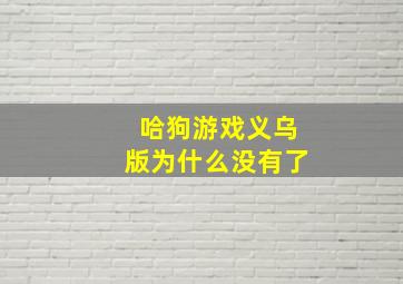 哈狗游戏义乌版为什么没有了